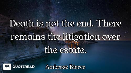 Death is not the end. There remains the litigation over the estate.