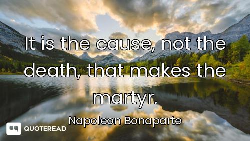 It is the cause, not the death, that makes the martyr.