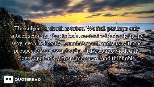 The subject of death is taboo. We feel, perhaps only subconsciously, that to be in contact with deat...