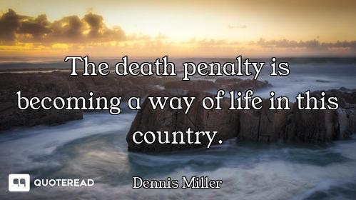 The death penalty is becoming a way of life in this country.