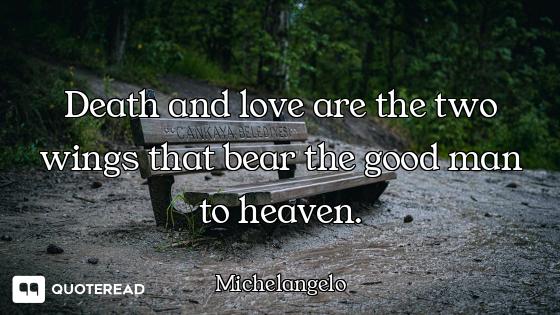Death and love are the two wings that bear the good man to heaven.