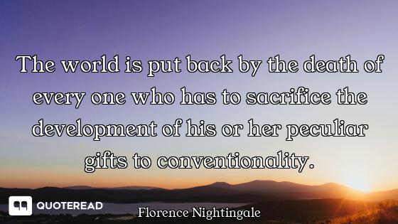The world is put back by the death of every one who has to sacrifice the development of his or her p...