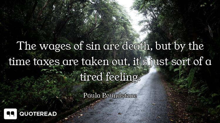 The wages of sin are death, but by the time taxes are taken out, it's just sort of a tired feeling.