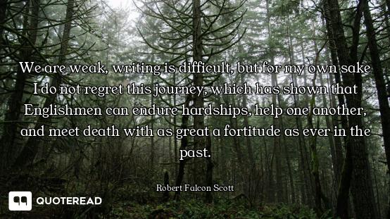 We are weak, writing is difficult, but for my own sake I do not regret this journey, which has shown...