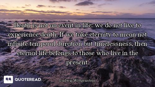 Death is not an event in life: we do not live to experience death. If we take eternity to mean not i...
