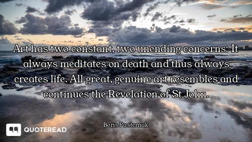 Art has two constant, two unending concerns: It always meditates on death and thus always creates li...
