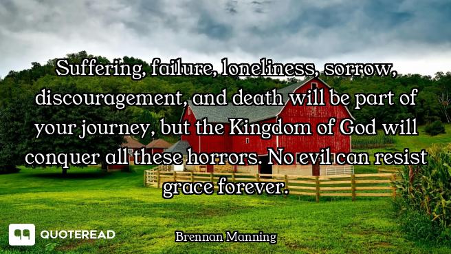 Suffering, failure, loneliness, sorrow, discouragement, and death will be part of your journey, but...