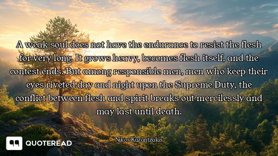 A weak soul does not have the endurance to resist the flesh for very long. It grows heavy, becomes f...