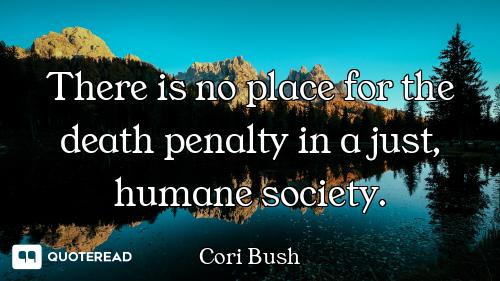 There is no place for the death penalty in a just, humane society.