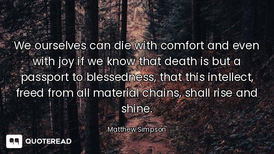 We ourselves can die with comfort and even with joy if we know that death is but a passport to bless...