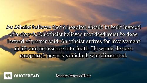 An Atheist believes that a hospital should be built instead of a church. An atheist believes that de...