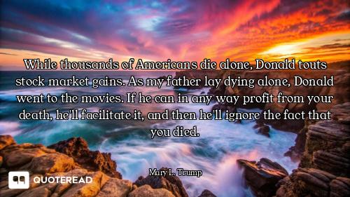 While thousands of Americans die alone, Donald touts stock market gains. As my father lay dying alon...