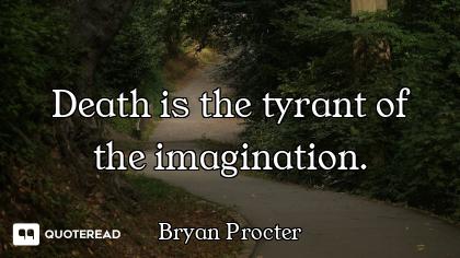 Death is the tyrant of the imagination.