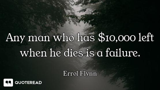 Any man who has $10,000 left when he dies is a failure.