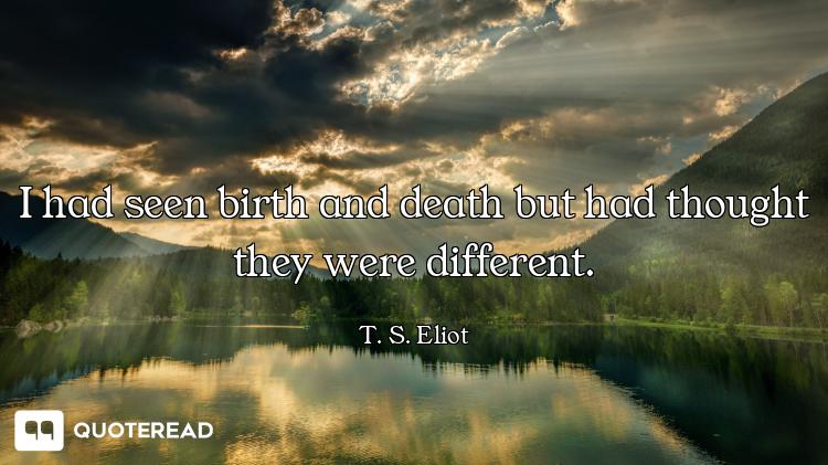 I had seen birth and death but had thought they were different.