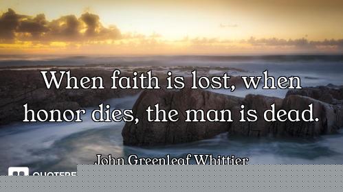 When faith is lost, when honor dies, the man is dead.