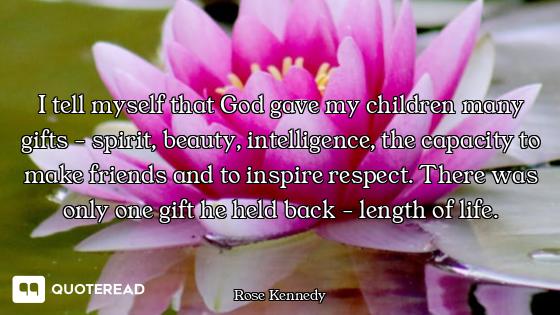 I tell myself that God gave my children many gifts - spirit, beauty, intelligence, the capacity to m...