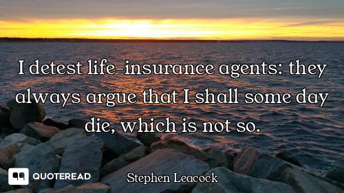 I detest life-insurance agents: they always argue that I shall some day die, which is not so.