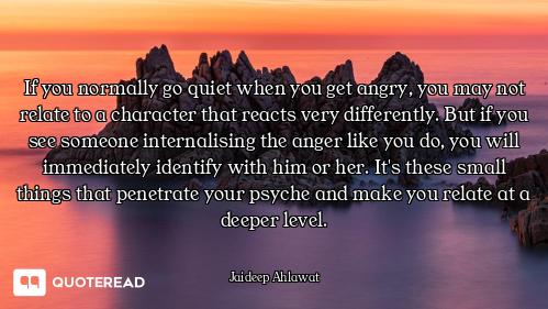 If you normally go quiet when you get angry, you may not relate to a character that reacts very diff...