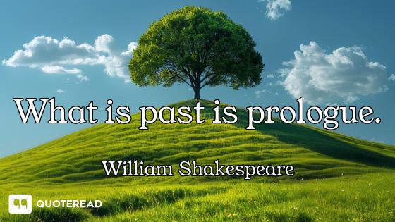 What is past is prologue.