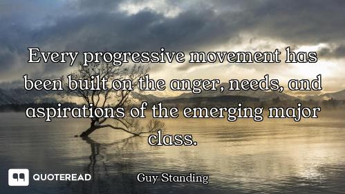 Every progressive movement has been built on the anger, needs, and aspirations of the emerging major...