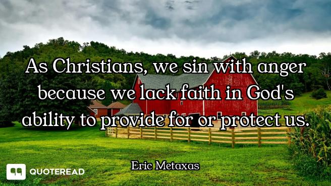 As Christians, we sin with anger because we lack faith in God's ability to provide for or protect us...