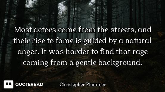 Most actors come from the streets, and their rise to fame is guided by a natural anger. It was harde...