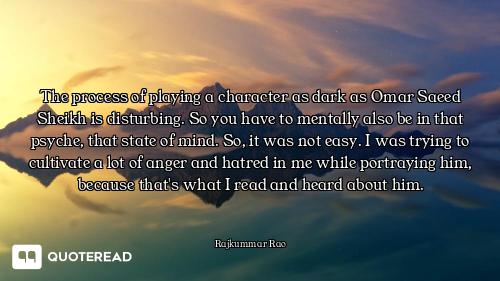 The process of playing a character as dark as Omar Saeed Sheikh is disturbing. So you have to mental...