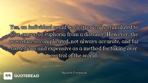 Yes, an individual could be electronically stimulated to fear, anger, or euphoria from a distance. H...