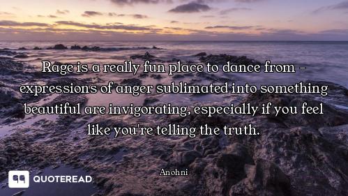 Rage is a really fun place to dance from - expressions of anger sublimated into something beautiful...