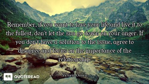 Remember, if you want to love your life and live it to the fullest, don't let the sun go down on you...