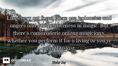 Like every art form, there are jealousies and angers and competitiveness in magic. But there's camar...
