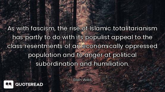 As with fascism, the rise of Islamic totalitarianism has partly to do with its populist appeal to th...