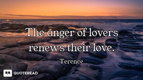 The anger of lovers renews their love.