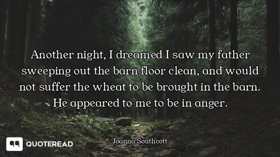 Another night, I dreamed I saw my father sweeping out the barn floor clean, and would not suffer the...