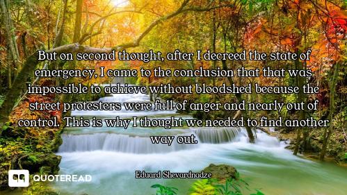 But on second thought, after I decreed the state of emergency, I came to the conclusion that that wa...