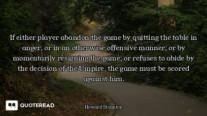If either player abandon the game by quitting the table in anger, or in an otherwise offensive manne...