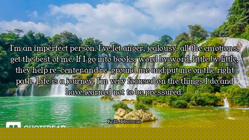 I'm an imperfect person. I've let anger, jealousy, all the emotions, get the best of me. If I go int...