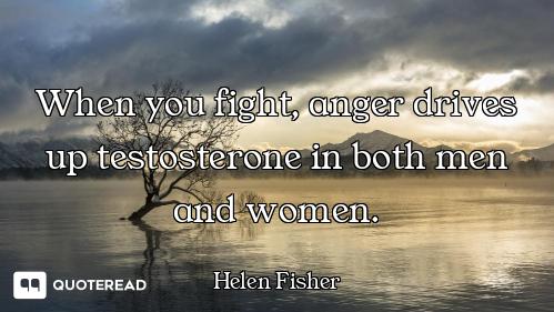 When you fight, anger drives up testosterone in both men and women.