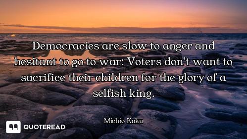 Democracies are slow to anger and hesitant to go to war: Voters don't want to sacrifice their childr...