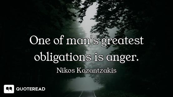 One of man's greatest obligations is anger.
