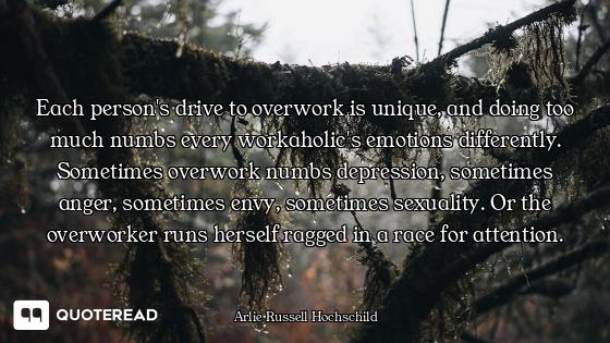Each person's drive to overwork is unique, and doing too much numbs every workaholic's emotions diff...