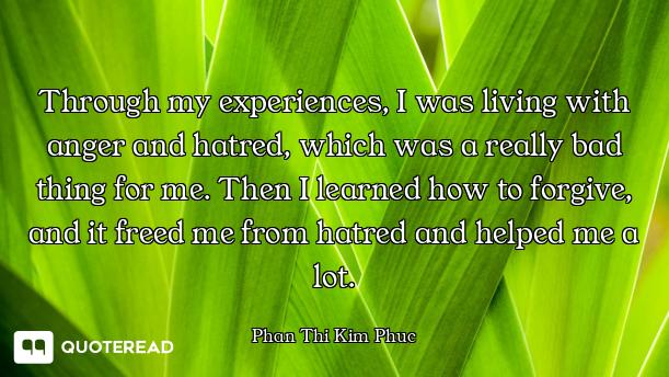 Through my experiences, I was living with anger and hatred, which was a really bad thing for me. The...
