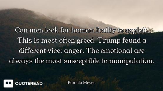 Con men look for human frailty to exploit. This is most often greed. Trump found a different vice: a...