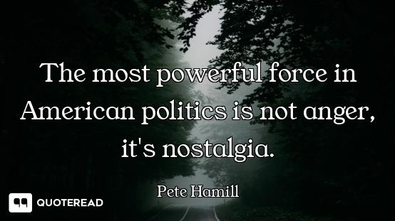 The most powerful force in American politics is not anger, it's nostalgia.