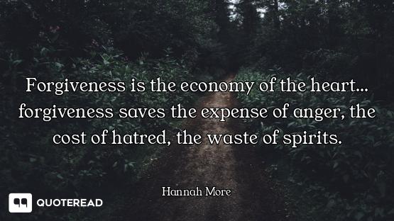 Forgiveness is the economy of the heart... forgiveness saves the expense of anger, the cost of hatre...