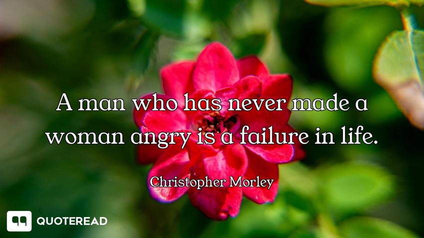 A man who has never made a woman angry is a failure in life.