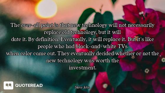The over-all point is that new The over-all point is that new technology will not necessarily replace old technology, but it will
d...
