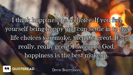 I think happiness is a choice. If you feel yourself being happy and can settle in to the life choice...