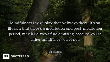 Mindfulness is a quality that's alw Mindfulness is a quality that's always there. It's an illusion that there's a meditation and post-me...